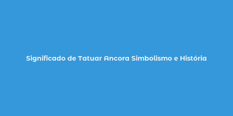 Significado de Tatuar Ancora Simbolismo e História