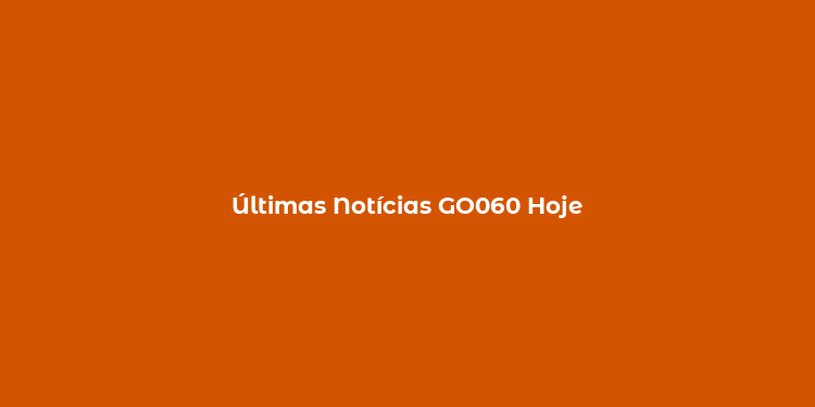 Últimas Notícias GO060 Hoje