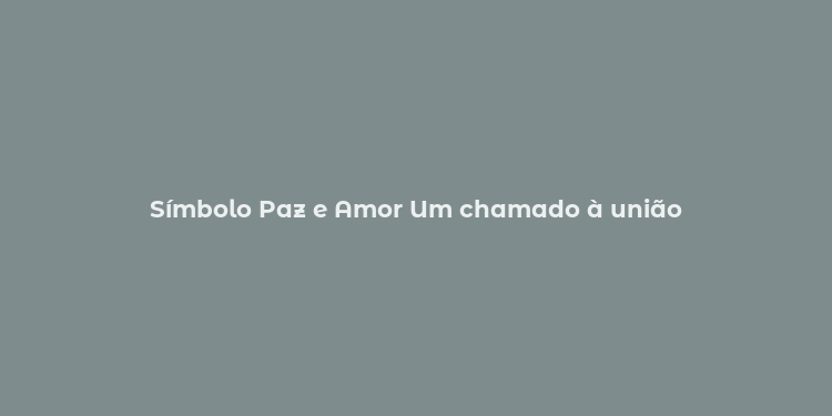 Símbolo Paz e Amor Um chamado à união