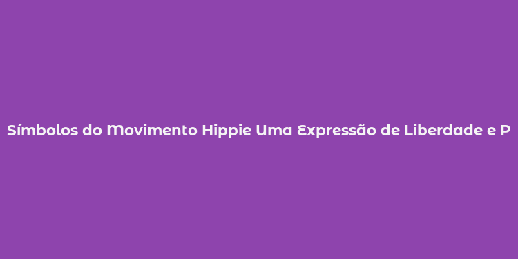 Símbolos do Movimento Hippie Uma Expressão de Liberdade e Paz