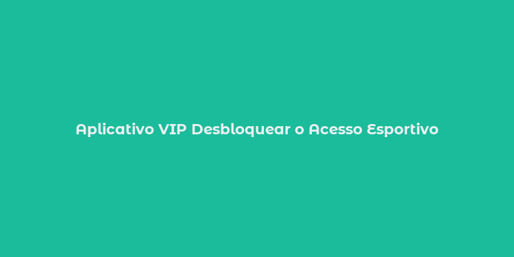 Aplicativo VIP Desbloquear o Acesso Esportivo