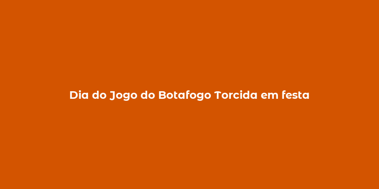 Dia do Jogo do Botafogo Torcida em festa