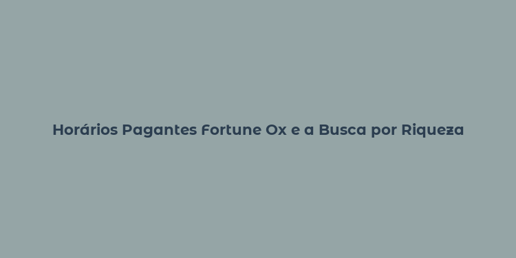 Horários Pagantes Fortune Ox e a Busca por Riqueza