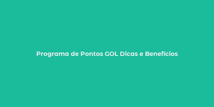 Programa de Pontos GOL Dicas e Benefícios