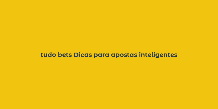 tudo bets Dicas para apostas inteligentes