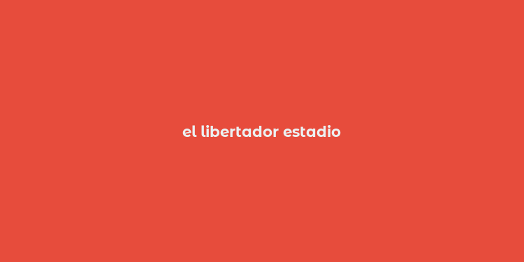 el libertador estadio