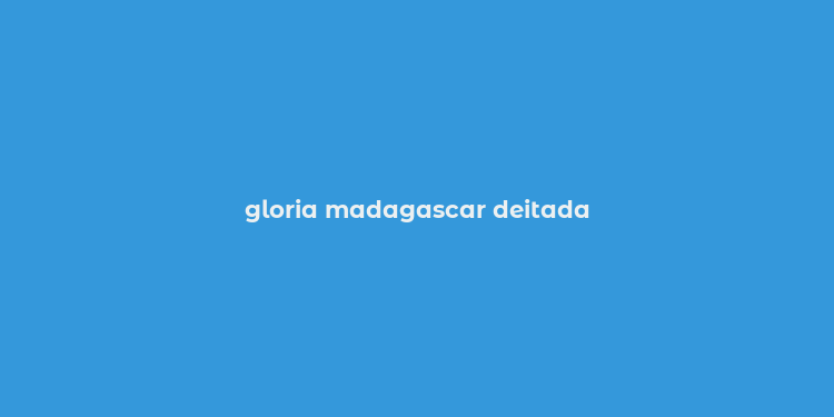 gloria madagascar deitada