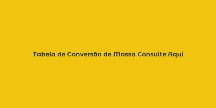 Tabela de Conversão de Massa Consulte Aqui