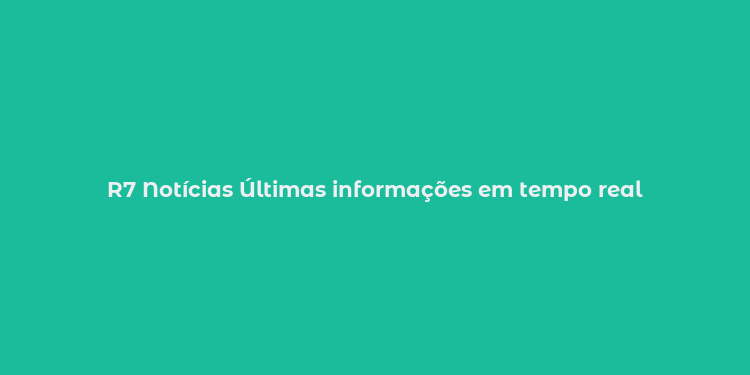 R7 Notícias Últimas informações em tempo real