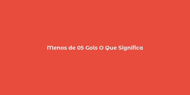 Menos de 05 Gols O Que Significa