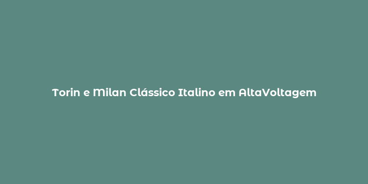 Torin e Milan Clássico Italino em AltaVoltagem