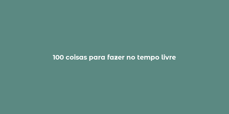 100 coisas para fazer no tempo livre