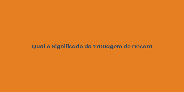 Qual o Significado da Tatuagem de Âncora