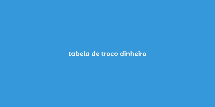 tabela de troco dinheiro