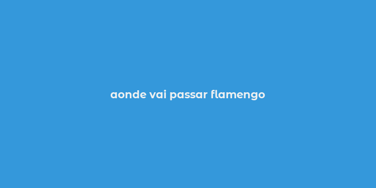 aonde vai passar flamengo