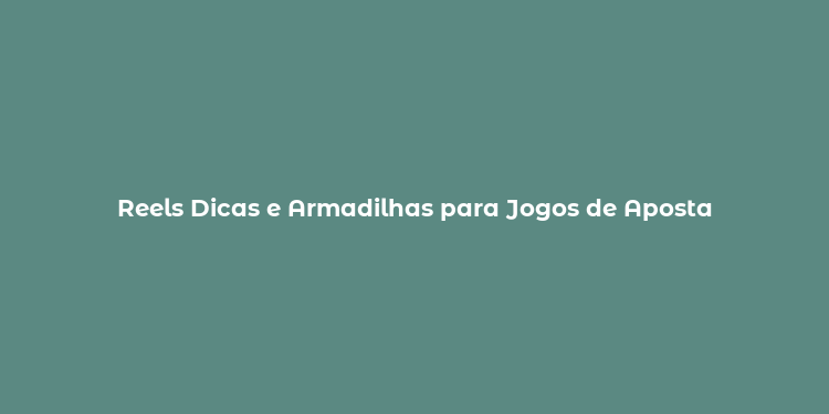 Reels Dicas e Armadilhas para Jogos de Aposta