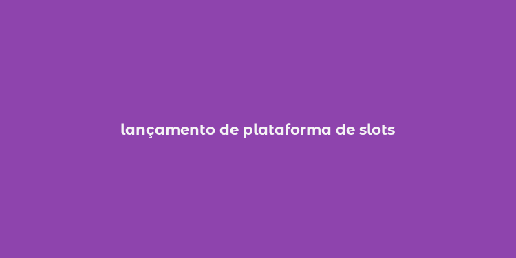 lançamento de plataforma de slots