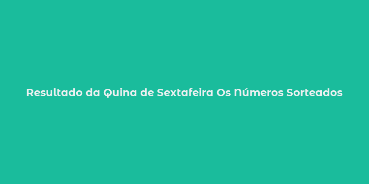 Resultado da Quina de Sextafeira Os Números Sorteados