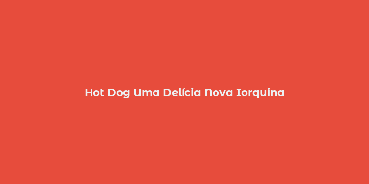 Hot Dog Uma Delícia Nova Iorquina