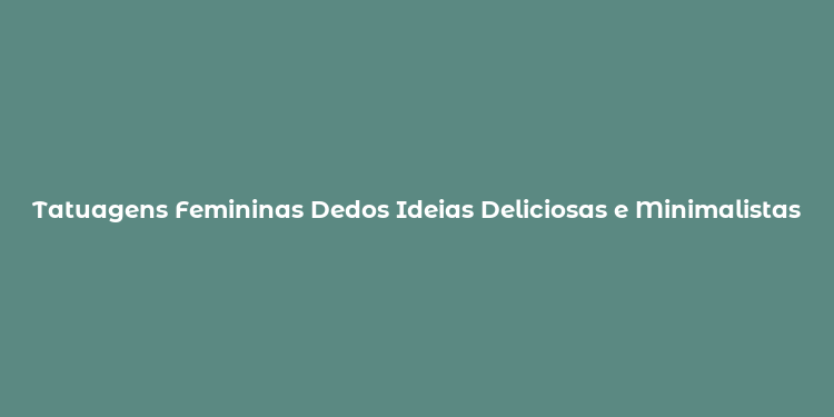 Tatuagens Femininas Dedos Ideias Deliciosas e Minimalistas