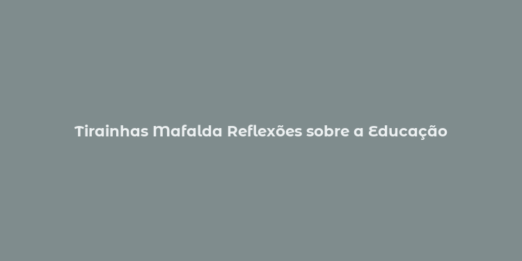 Tirainhas Mafalda Reflexões sobre a Educação