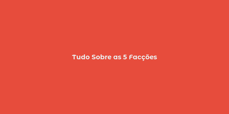 Tudo Sobre as 5 Facções