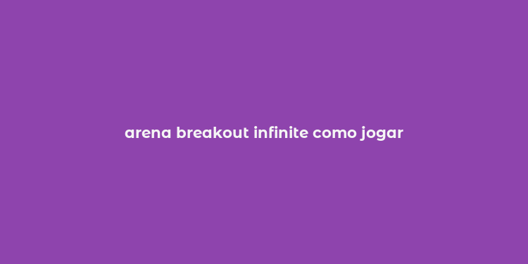 arena breakout infinite como jogar