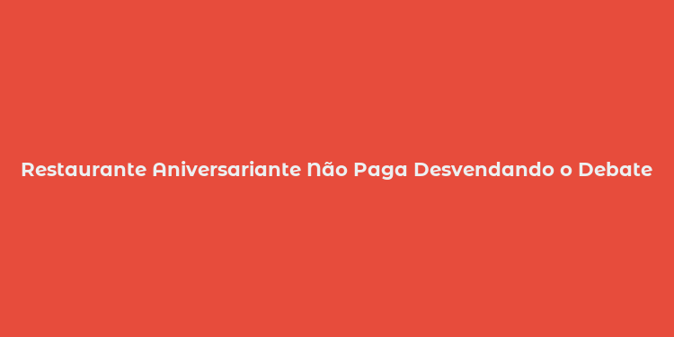 Restaurante Aniversariante Não Paga Desvendando o Debate