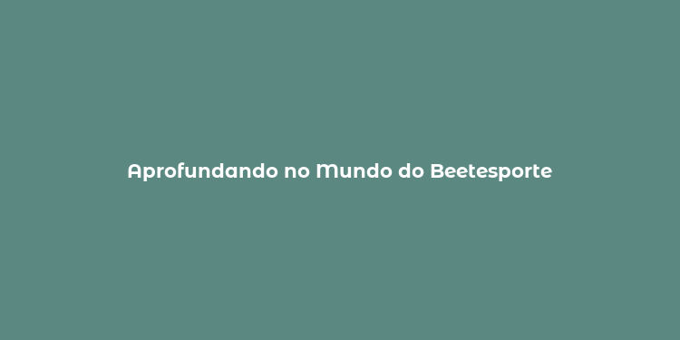 Aprofundando no Mundo do Beetesporte