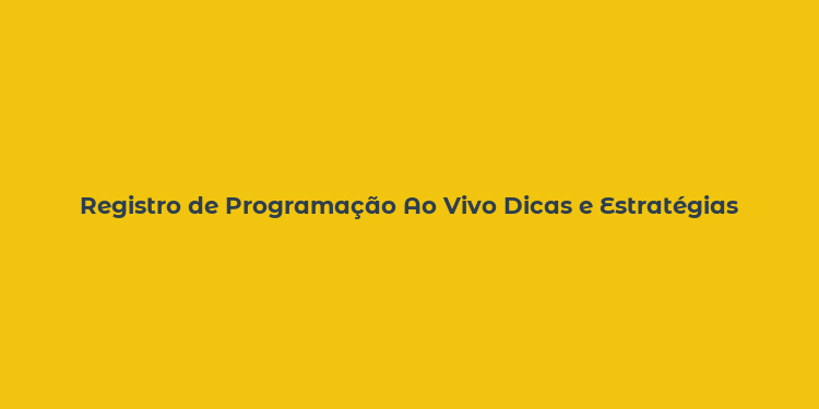 Registro de Programação Ao Vivo Dicas e Estratégias