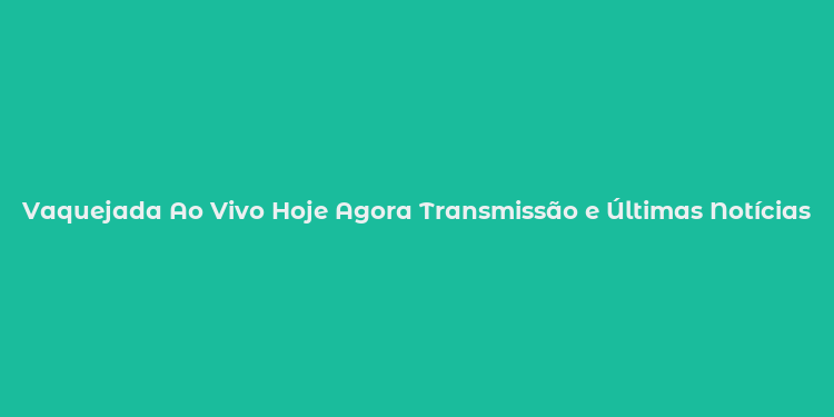 Vaquejada Ao Vivo Hoje Agora Transmissão e Últimas Notícias