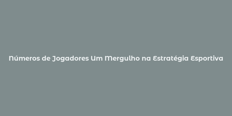 Números de Jogadores Um Mergulho na Estratégia Esportiva