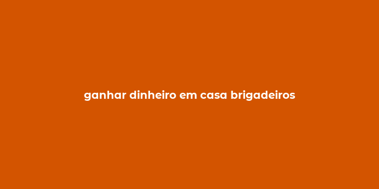 ganhar dinheiro em casa brigadeiros