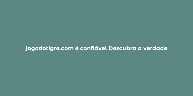 jogodotigre.com é confiável Descubra a verdade