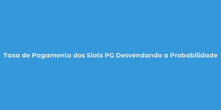 Taxa de Pagamento dos Slots PG Desvendando a Probabilidade