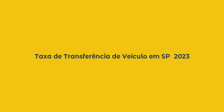 Taxa de Transferência de Veículo em SP  2023