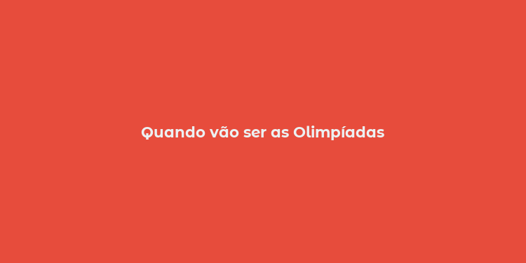 Quando vão ser as Olimpíadas