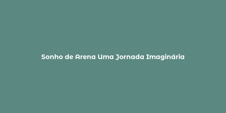 Sonho de Arena Uma Jornada Imaginária