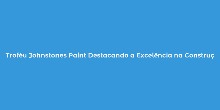 Troféu Johnstones Paint Destacando a Excelência na Construção