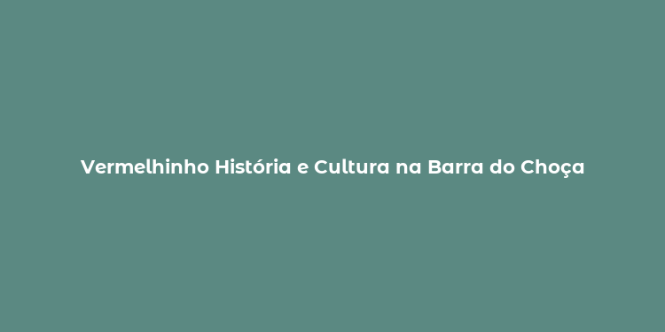 Vermelhinho História e Cultura na Barra do Choça