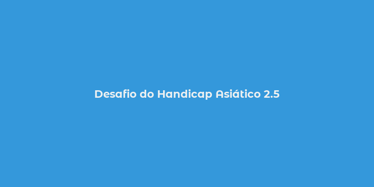 Desafio do Handicap Asiático 2.5