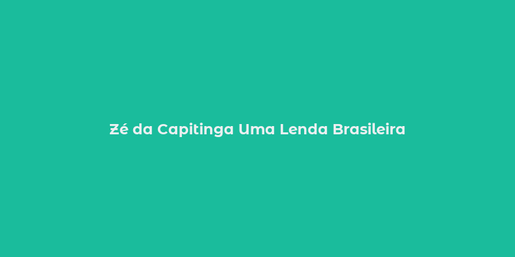 Zé da Capitinga Uma Lenda Brasileira