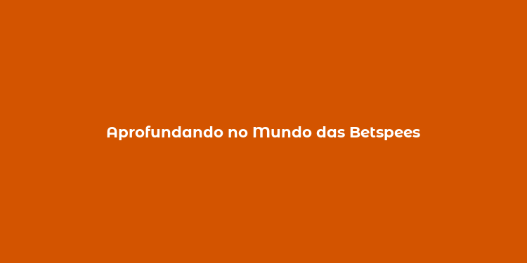 Aprofundando no Mundo das Betspees