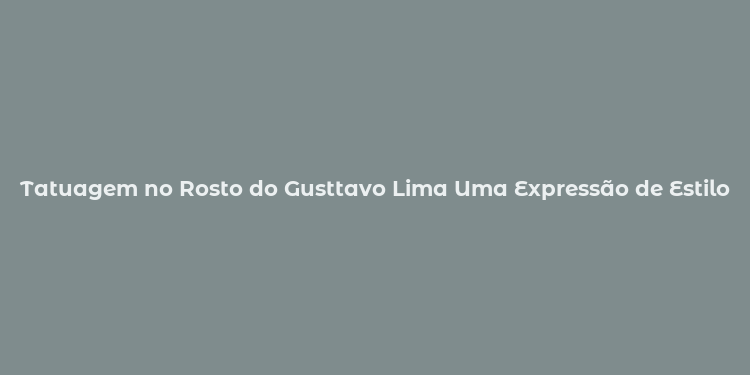 Tatuagem no Rosto do Gusttavo Lima Uma Expressão de Estilo