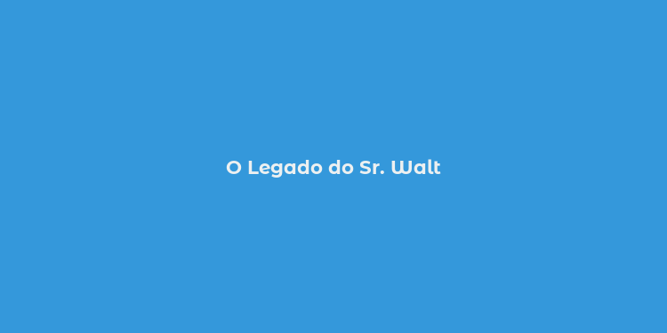 O Legado do Sr. Walt