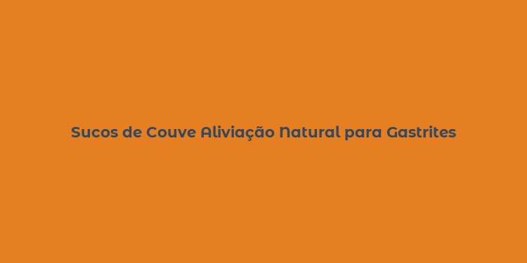 Sucos de Couve Aliviação Natural para Gastrites