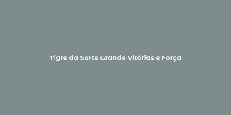 Tigre da Sorte Grande Vitórias e Força