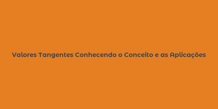 Valores Tangentes Conhecendo o Conceito e as Aplicações