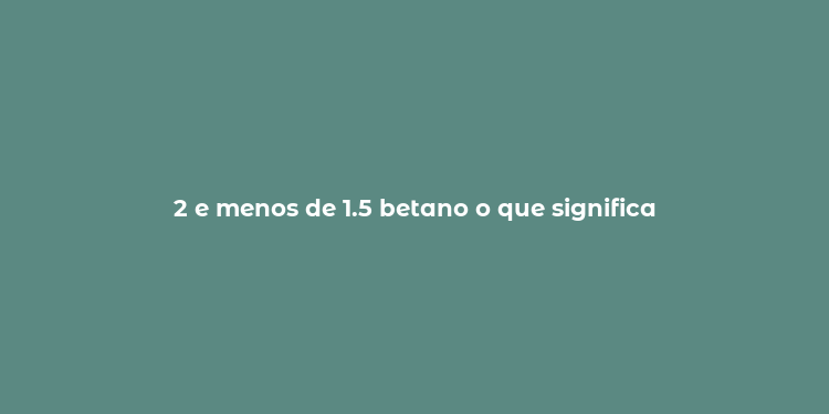 2 e menos de 1.5 betano o que significa