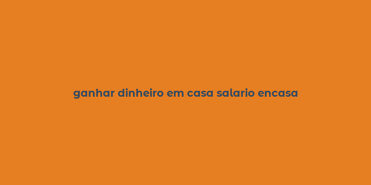 ganhar dinheiro em casa salario encasa